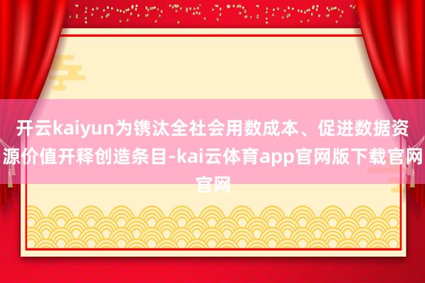 开云kaiyun为镌汰全社会用数成本、促进数据资源价值开释创造条目-kai云体育app官网版下载官网