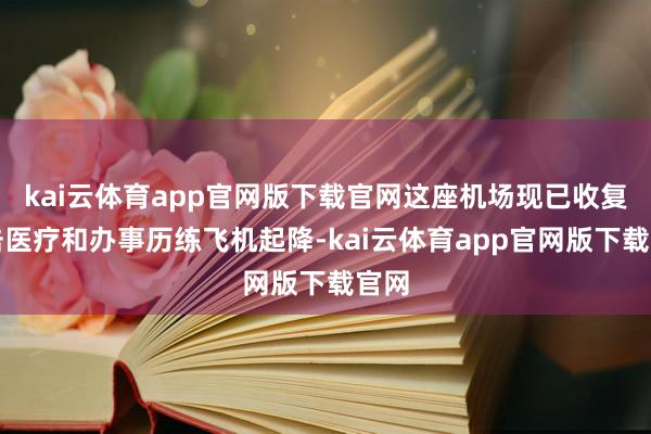 kai云体育app官网版下载官网这座机场现已收复进击医疗和办事历练飞机起降-kai云体育app官网版下载官网