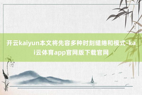 开云kaiyun本文将先容多种时刻缱绻和模式-kai云体育app官网版下载官网