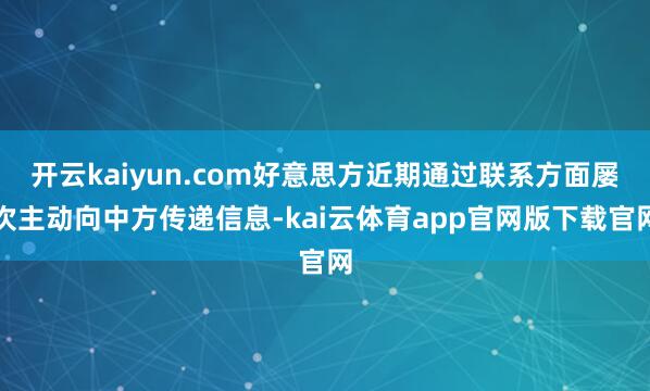 开云kaiyun.com好意思方近期通过联系方面屡次主动向中方传递信息-kai云体育app官网版下载官网