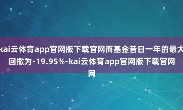 kai云体育app官网版下载官网而基金昔日一年的最大回撤为-19.95%-kai云体育app官网版下载官网