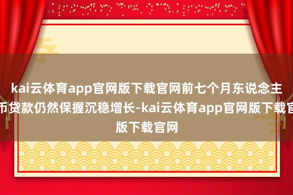 kai云体育app官网版下载官网前七个月东说念主民币贷款仍然保握沉稳增长-kai云体育app官网版下载官网