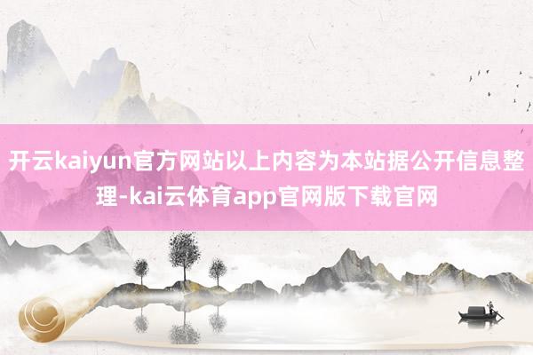 开云kaiyun官方网站以上内容为本站据公开信息整理-kai云体育app官网版下载官网