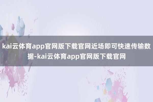 kai云体育app官网版下载官网近场即可快速传输数据-kai云体育app官网版下载官网