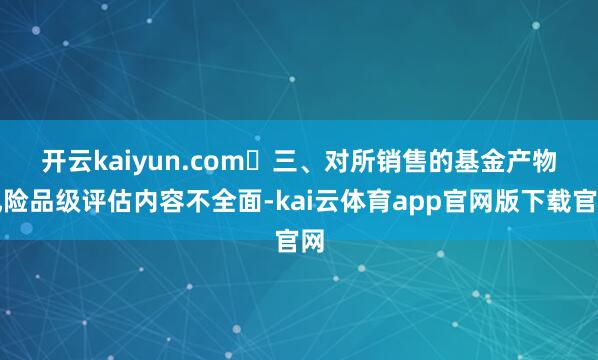 开云kaiyun.com 　　三、对所销售的基金产物风险品级评估内容不全面-kai云体育app官网版下载官网
