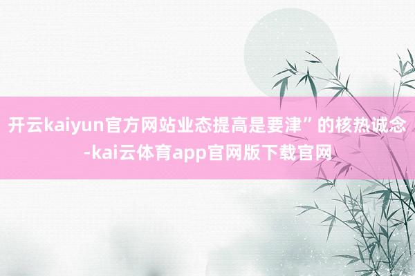开云kaiyun官方网站业态提高是要津”的核热诚念-kai云体育app官网版下载官网