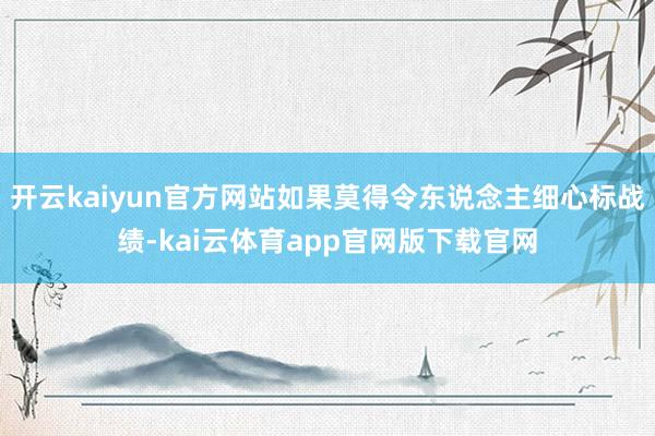 开云kaiyun官方网站如果莫得令东说念主细心标战绩-kai云体育app官网版下载官网