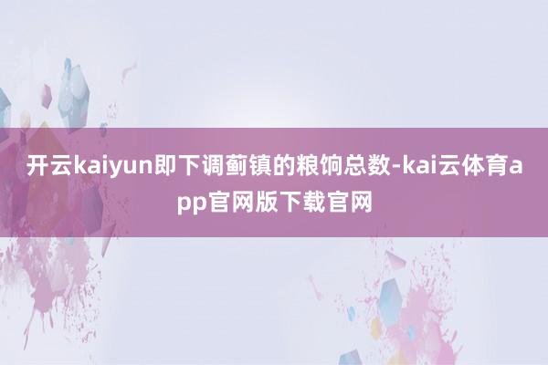 开云kaiyun即下调蓟镇的粮饷总数-kai云体育app官网版下载官网