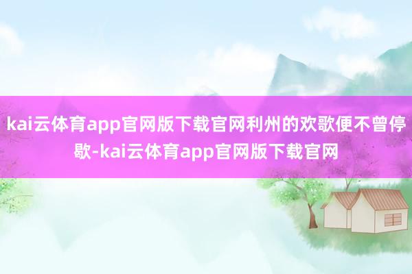 kai云体育app官网版下载官网利州的欢歌便不曾停歇-kai云体育app官网版下载官网